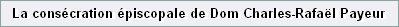 La cons�cration �piscopale de Dom Charles-Rafa�l Payeur